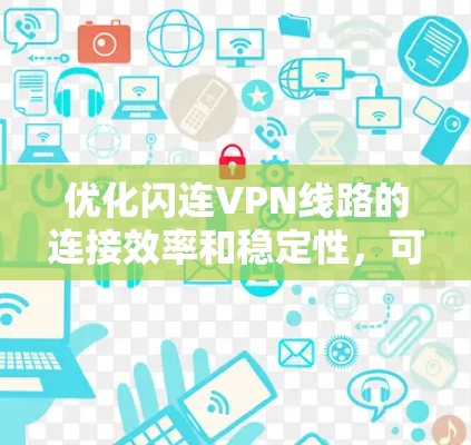 优化闪连VPN线路的连接效率和稳定性,可以采取以下步骤 优化闪连VPN线路的连接效率和稳定性,可以采取以下步骤