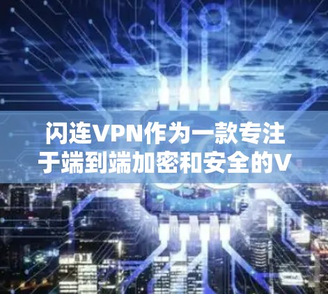 闪连VPN作为一款专注于端到端加密和安全的VPN服务,其最新版本通常会包含以下关键功能和改进 闪连VPN作为一款专注于端到端加密和安全的VPN服务,其最新版本通常会包含以下关键功能和改进