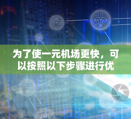 为了使一元机场更快,可以按照以下步骤进行优化 为了使一元机场更快,可以按照以下步骤进行优化
