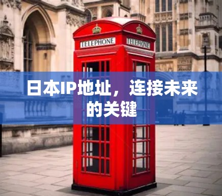 日本IP地址,连接未来的关键 日本IP地址,连接未来的关键