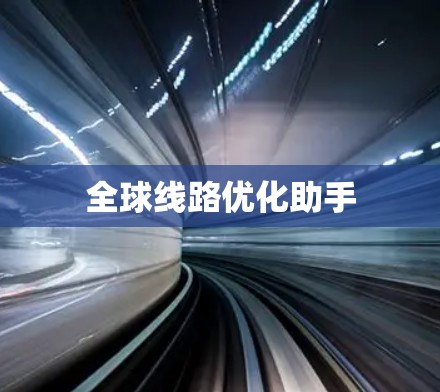 全球线路优化助手 全球线路优化助手