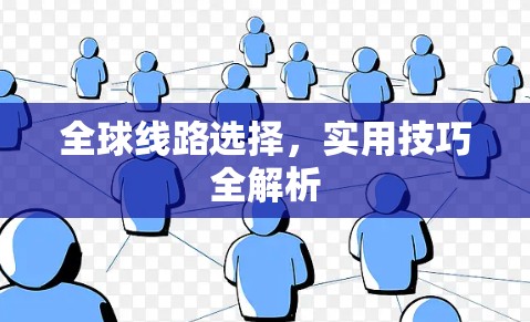 全球线路选择,实用技巧全解析 全球线路选择,实用技巧全解析