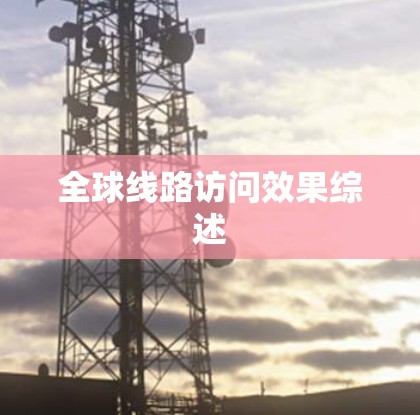 全球线路访问效果综述 全球线路访问效果综述