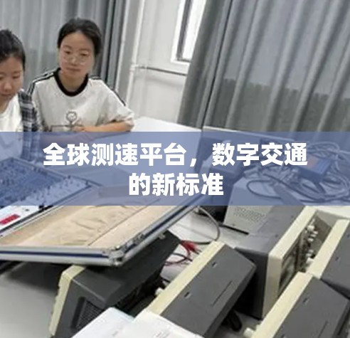 全球测速平台，数字交通的新标准