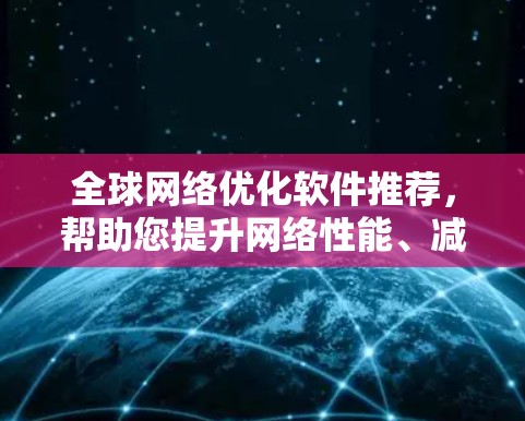 全球网络优化软件推荐,帮助您提升网络性能、减少延迟并降低成本。以下是一些推荐,涵盖不同的需求和应用场景 全球网络优化软件推荐,帮助您提升网络性能、减少延迟并降低成本。以下是一些推荐,涵盖不同的需求和应用场景