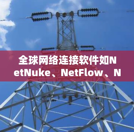 全球网络连接软件如NetNuke、NetFlow、NetFlowX和NetFlow Pro,各有其独特功能,适合不同用户需求。以下是它们的主要特点和推荐选择 全球网络连接软件如NetNuke、NetFlow、NetFlowX和NetFlow Pro,各有其独特功能,适合不同用户需求。以下是它们的主要特点和推荐选择