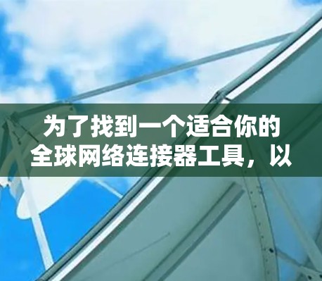 为了找到一个适合你的全球网络连接器工具,以下是一些综合考虑的因素和推荐 为了找到一个适合你的全球网络连接器工具,以下是一些综合考虑的因素和推荐