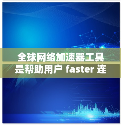 全球网络加速器工具是帮助用户 faster 连接到任何网络设备的工具,包括4G、5G、Wi-Fi和文件传输。以下是几种常见的全球网络加速器工具及其特点 全球网络加速器工具是帮助用户 faster 连接到任何网络设备的工具,包括4G、5G、Wi-Fi和文件传输。以下是几种常见的全球网络加速器工具及其特点