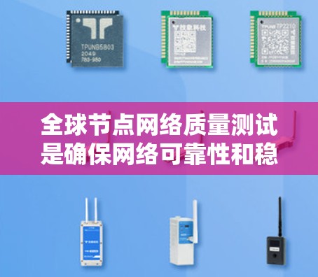 全球节点网络质量测试是确保网络可靠性和稳定性的重要步骤,涉及多个方面和方法,以下是详细的总结 全球节点网络质量测试是确保网络可靠性和稳定性的重要步骤,涉及多个方面和方法,以下是详细的总结
