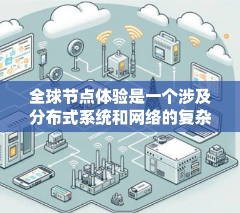 全球节点体验是一个涉及分布式系统和网络的复杂概念,主要关注于如何在多个节点之间协同工作,管理数据、事务和安全性。以下是该主题的详细解释 全球节点体验是一个涉及分布式系统和网络的复杂概念,主要关注于如何在多个节点之间协同工作,管理数据、事务和安全性。以下是该主题的详细解释