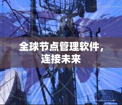 全球节点管理软件,连接未来 全球节点管理软件,连接未来