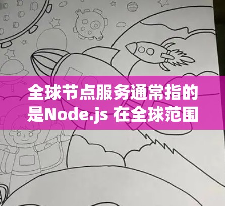 全球节点服务通常指的是Node.js 在全球范围内的部署和使用,包括以下几个方面 全球节点服务通常指的是Node.js 在全球范围内的部署和使用,包括以下几个方面
