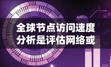全球节点访问速度分析是评估网络或系统性能的重要指标之一。通过分析访问速度,可以了解节点的性能表现、资源利用率以及潜在的问题。以下是对全球节点访问速度分析的总结和建议 全球节点访问速度分析是评估网络或系统性能的重要指标之一。通过分析访问速度,可以了解节点的性能表现、资源利用率以及潜在的问题。以下是对全球节点访问速度分析的总结和建议