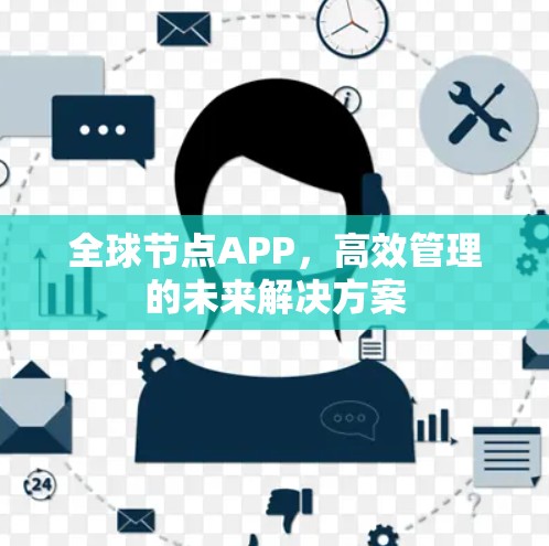 全球节点APP,高效管理的未来解决方案 全球节点APP,高效管理的未来解决方案