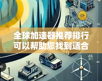 全球加速器推荐排行可以帮助您找到适合特定需求的加速器。以下是一些常见的全球加速器推荐及其特点,供您参考 全球加速器推荐排行可以帮助您找到适合特定需求的加速器。以下是一些常见的全球加速器推荐及其特点,供您参考