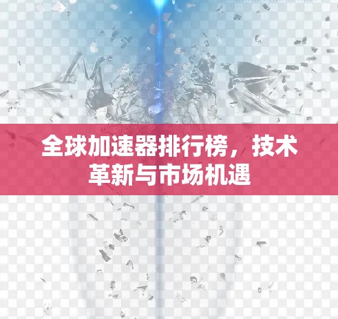 全球加速器排行榜,技术革新与市场机遇 全球加速器排行榜,技术革新与市场机遇