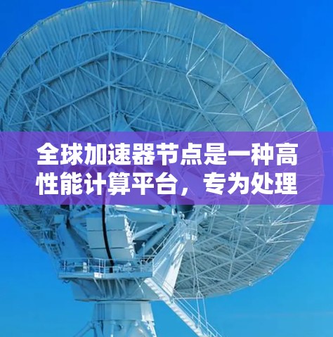 全球加速器节点是一种高性能计算平台,专为处理复杂任务而设计,通常由CPU、GPU和内存组成,可能同时运行在多个地点。以下是其详细了解 全球加速器节点是一种高性能计算平台,专为处理复杂任务而设计,通常由CPU、GPU和内存组成,可能同时运行在多个地点。以下是其详细了解