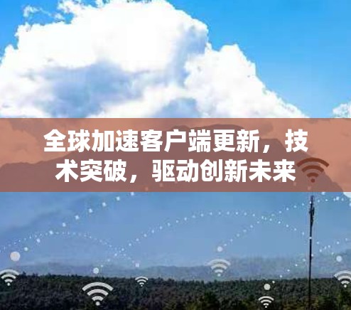 全球加速客户端更新,技术突破,驱动创新未来 全球加速客户端更新,技术突破,驱动创新未来