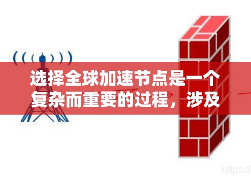 选择全球加速节点是一个复杂而重要的过程,涉及多个因素的综合考量。以下是对这一过程的详细分析和总结 选择全球加速节点是一个复杂而重要的过程,涉及多个因素的综合考量。以下是对这一过程的详细分析和总结