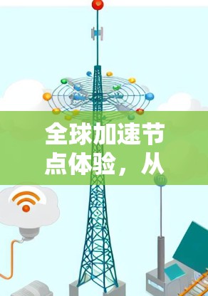 全球加速节点体验,从5G技术到未来 全球加速节点体验,从5G技术到未来