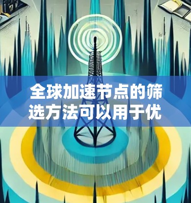 全球加速节点的筛选方法可以用于优化网络、数据centers或硬件性能,提高带宽和响应速度。以下是一些全球加速节点筛选的常用方法 全球加速节点的筛选方法可以用于优化网络、数据centers或硬件性能,提高带宽和响应速度。以下是一些全球加速节点筛选的常用方法