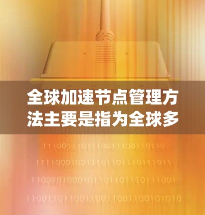 全球加速节点管理方法主要是指为全球多个加速服务器(如Nginx、Apache、Centaur等)设置和管理相关的配置、监控和优化策略,以确保它们的高效运行和安全。以下是一些常见的全球加速节点管理方法 全球加速节点管理方法主要是指为全球多个加速服务器(如Nginx、Apache、Centaur等)设置和管理相关的配置、监控和优化策略,以确保它们的高效运行和安全。以下是一些常见的全球加速节点管理方法