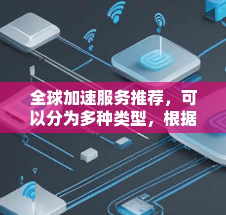 全球加速服务推荐,可以分为多种类型,根据你的需求和目标选择合适的工具。以下是一些常见的全球加速服务推荐 全球加速服务推荐,可以分为多种类型,根据你的需求和目标选择合适的工具。以下是一些常见的全球加速服务推荐