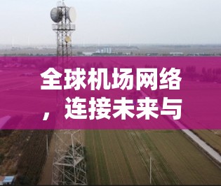 全球机场网络,连接未来与挑战 全球机场网络,连接未来与挑战