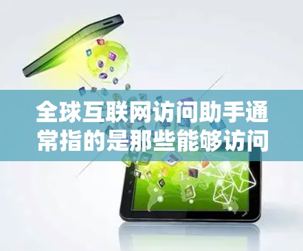 全球互联网访问助手通常指的是那些能够访问全球范围内的互联网资源、服务、平台或工具的智能工具或资源。这类助手可以包括 全球互联网访问助手通常指的是那些能够访问全球范围内的互联网资源、服务、平台或工具的智能工具或资源。这类助手可以包括