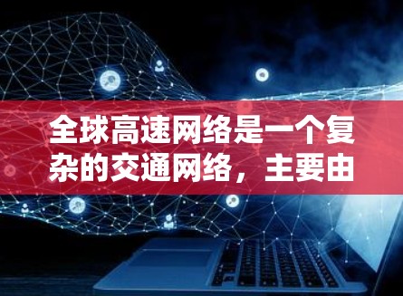 全球高速网络是一个复杂的交通网络,主要由高速公路、高速公路延伸线、桥梁和路桥组成。这些元素用于快速连接不同的城市,提高交通效率和安全性。以下是对全球高速网络的详细分析 全球高速网络是一个复杂的交通网络,主要由高速公路、高速公路延伸线、桥梁和路桥组成。这些元素用于快速连接不同的城市,提高交通效率和安全性。以下是对全球高速网络的详细分析