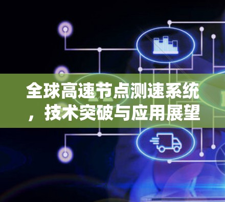 全球高速节点测速系统,技术突破与应用展望 全球高速节点测速系统,技术突破与应用展望