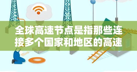 全球高速节点是指那些连接多个国家和地区的高速道路网络中的关键节点。这些节点通常位于多条高速公路上,可以跨越多个国家或地区,成为交通和经济活动的重要桥梁。以下是对全球高速节点的详细分析 全球高速节点是指那些连接多个国家和地区的高速道路网络中的关键节点。这些节点通常位于多条高速公路上,可以跨越多个国家或地区,成为交通和经济活动的重要桥梁。以下是对全球高速节点的详细分析