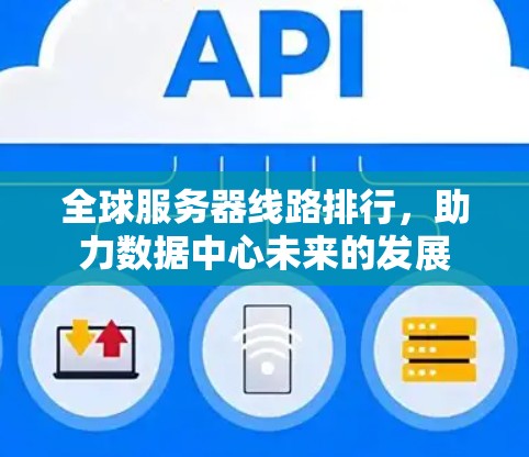 全球服务器线路排行,助力数据中心未来的发展 全球服务器线路排行,助力数据中心未来的发展