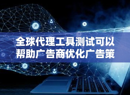 全球代理工具测试可以帮助广告商优化广告策略,提升广告效果。以下是详细的全球代理工具测试步骤 全球代理工具测试可以帮助广告商优化广告策略,提升广告效果。以下是详细的全球代理工具测试步骤