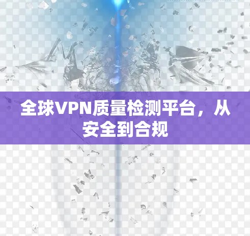 全球VPN质量检测平台,从安全到合规 全球VPN质量检测平台,从安全到合规
