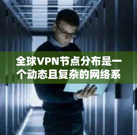 全球VPN节点分布是一个动态且复杂的网络系统,涉及众多机构和企业。以下是一些主要的全球VPN节点分布情况 全球VPN节点分布是一个动态且复杂的网络系统,涉及众多机构和企业。以下是一些主要的全球VPN节点分布情况