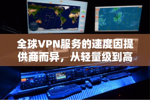 全球VPN服务的速度因提供商而异,从轻量级到高速,速度差距显著。以下是根据常见提供商的速度等级整理的详细信息 全球VPN服务的速度因提供商而异,从轻量级到高速,速度差距显著。以下是根据常见提供商的速度等级整理的详细信息