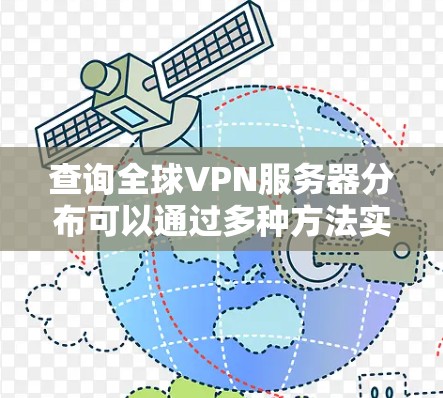 查询全球VPN服务器分布可以通过多种方法实现,以下是一些常用的方法和步骤 查询全球VPN服务器分布可以通过多种方法实现,以下是一些常用的方法和步骤