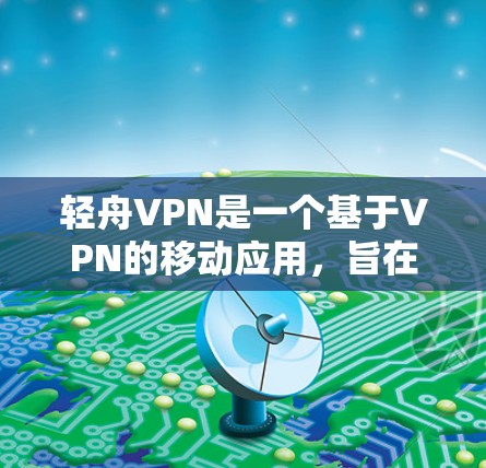 轻舟VPN是一个基于VPN的移动应用,旨在提供安全、可靠的VPN服务。以下是轻舟VPN的教程,帮助您逐步使用该应用 轻舟VPN是一个基于VPN的移动应用,旨在提供安全、可靠的VPN服务。以下是轻舟VPN的教程,帮助您逐步使用该应用