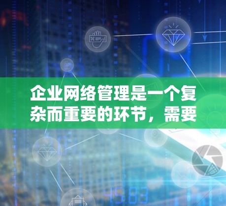 企业网络管理是一个复杂而重要的环节,需要综合考虑成本、维护成本、灵活性和扩展性等因素。以下是一些可能的网络管理解决方案,供您参考 企业网络管理是一个复杂而重要的环节,需要综合考虑成本、维护成本、灵活性和扩展性等因素。以下是一些可能的网络管理解决方案,供您参考