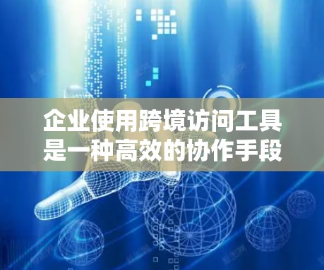 企业使用跨境访问工具是一种高效的协作手段,旨在提升内部管理和跨部门协作效率。以下是对该问题的详细分析和总结 企业使用跨境访问工具是一种高效的协作手段,旨在提升内部管理和跨部门协作效率。以下是对该问题的详细分析和总结