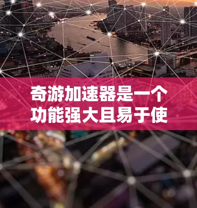 奇游加速器是一个功能强大且易于使用的网络加速工具,专为加速视频和音频而设计,适合那些需要快速提升视频质量或提升网络体验的用户。以下是对其功能的详细介绍和使用指南 奇游加速器是一个功能强大且易于使用的网络加速工具,专为加速视频和音频而设计,适合那些需要快速提升视频质量或提升网络体验的用户。以下是对其功能的详细介绍和使用指南