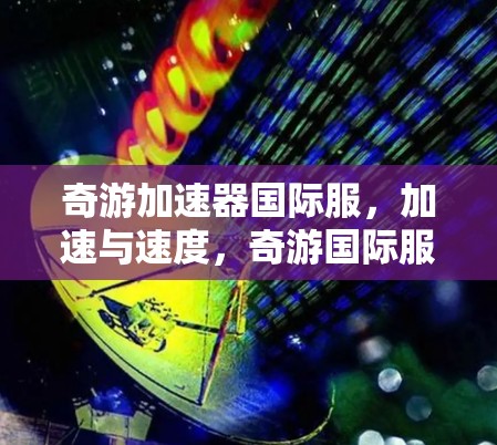 奇游加速器国际服,加速与速度,奇游国际服 奇游加速器国际服,加速与速度,奇游国际服
