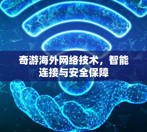 奇游海外网络技术,智能连接与安全保障 奇游海外网络技术,智能连接与安全保障