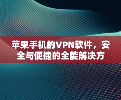 苹果手机的VPN软件,安全与便捷的全能解决方案 苹果手机的VPN软件,安全与便捷的全能解决方案
