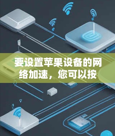 要设置苹果设备的网络加速,您可以按照以下步骤操作 要设置苹果设备的网络加速,您可以按照以下步骤操作