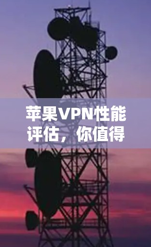苹果VPN性能评估,你值得投资吗? 苹果VPN性能评估,你值得投资吗?