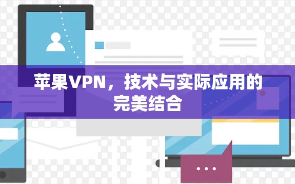 苹果VPN,技术与实际应用的完美结合 苹果VPN,技术与实际应用的完美结合