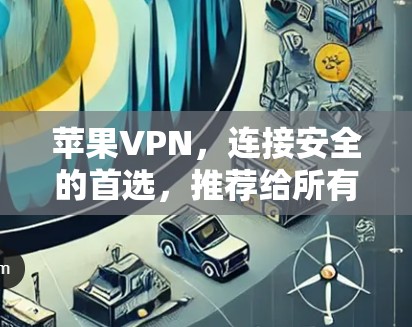 苹果VPN,连接安全的首选,推荐给所有追求隐私的用户 苹果VPN,连接安全的首选,推荐给所有追求隐私的用户