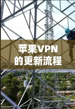 苹果VPN的更新流程可以通过以下步骤操作 苹果VPN的更新流程可以通过以下步骤操作